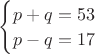 $\begin{cases}
p+q=53\\
p-q=17
\end{cases}$