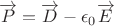 $$\overrightarrow{P}=\overrightarrow{D}-\epsilon_0 \overrightarrow{E}$$