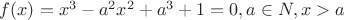 $f(x)=x^3-a^2x^2+a^3+1=0, a\in N,x>a$