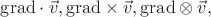 $\mathrm{grad}\cdot\vec{v},\mathrm{grad}\times\vec{v},\mathrm{grad}\otimes\vec{v},$