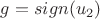 $g=sign(u_2)$
