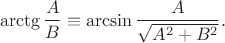 $$\arctg\frac AB\equiv\arcsin\frac {A}{\sqrt{A^2+B^2}}.$$
