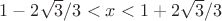 $1-2\sqrt 3/3 < x < 1+2\sqrt 3/3$