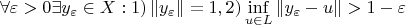 \[
\forall \varepsilon  > 0\exists y_\varepsilon   \in X:1)\left\| {y_\varepsilon  } \right\| = 1,2)\mathop {\inf }\limits_{u \in L} \left\| {y_\varepsilon   - u} \right\| > 1 - \varepsilon 
\]