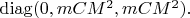 $\operatorname{diag}(0,mCM^2,mCM^2).$