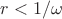 $r<1/\omega$