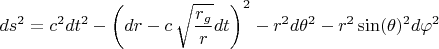 $$ds^2 = c^2 dt^2 - \left(dr - c \, \sqrt{\frac{r_g}{r}} dt \right)^2 - r^2 d\theta^2 - r^2 \sin(\theta)^2 d\varphi^2$$