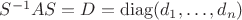$S^{-1}AS=D=\operatorname{diag}(d_1,\ldots,d_n)$