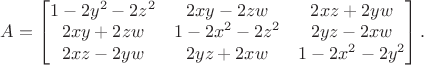 $A = \begin{bmatrix}
    1 - 2 y^2 - 2 z^2 & 2 x y - 2 z w & 2 x z + 2 y w \\
    2 x y + 2 z w & 1 - 2 x^2 - 2 z^2 & 2 y z - 2 x w \\
    2 x z - 2 y w & 2 y z + 2 x w & 1 - 2 x^2 - 2 y^2
\end{bmatrix} .$