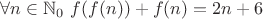 $\forall n\in\mathbb{N}_0  \, \, f(f(n))+f(n)=2n+6$