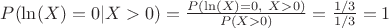 $P(\ln(X)=0|X>0)=\frac{P(\ln(X)=0,\ X>0)}{P(X>0)}=\frac{1/3}{1/3}=1$