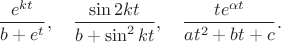 $$\frac{e^{kt}}{b + e^t}, \quad \frac{\sin 2kt}{b + \sin^2kt}, \quad \frac{te^{\alpha t}}{at^2+bt+c}.$$