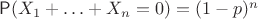 $\mathsf P(X_1+\ldots+ X_n =0)=(1-p)^n$