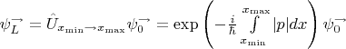 $\psi_{L}^{\rightarrow} = \hat{U}_{x_{\min} \rightarrow x_{\max}} \psi_{0}^{\rightarrow} = \exp\left(-\frac{i}{\hbar} \int \limits_{x_{\min}}^{x_{\max}} |p| dx \right)\psi_{0}^{\rightarrow}$