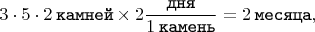$$3 \cdot 5 \cdot 2 \mkern 4mu \texttt{камней} \times 2\dfrac{\texttt{дня}}{1 \mkern 4mu \texttt{камень}} = 2 \mkern 4mu \texttt{месяца},$$