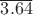 $\overline{3.64}$