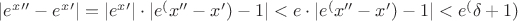 $|e^x'' - e^x'|=|e^x'|\cdot|e^(x''-x') - 1|<e\cdot|e^(x''-x') - 1|<e^(\delta+1)$