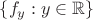 $\{ f_y : y \in \mathbb{R} \}$