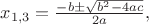 $x_{1,3}=\frac{-b\pm \sqrt{b^2-4ac}}{2a},$