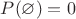 $P(\varnothing)=0$ $P(\varnothing)=0$
