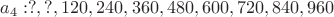 $a_4 :  ?, ?, 120, 240, 360, 480, 600, 720, 840, 960$