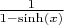 $\frac{1}{1-\sinh(x)}$