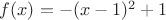 $f(x)=-(x-1)^2+1$ $f(x)=-(x-1)^2+1$