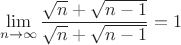 $$\lim\limits_{n\to \infty}{\frac {\sqrt{n}+\sqrt{n-1} }{ \sqrt{n}+\sqrt{n-1}}=1$$