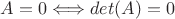 $A = 0 \Longleftrightarrow det(A)=0$
