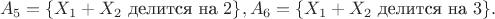 $$A_5 = \{X_1 + X_2 \mbox{ делится на } 2\}, A_6 = \{X_1 + X_2 \mbox{ делится на } 3\}.$$