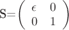 S=\left(
  \begin{array}{cc}
    \epsilon & 0 \\
    0 & 1 \\
  \end{array}
\right)