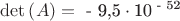 $\det \left( A \right) = {\text{ - 9}}{\text{,5}} \cdot {\text{10}}^{{\text{ - 52}}} $