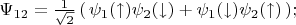 $\Psi_{12}=\frac{1}{\sqrt{2}}\, (\, \psi_1(\uparrow)\psi_2(\downarrow)+\psi_1(\downarrow)\psi_2(\uparrow)\,);$
