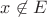 $x \not \in E$