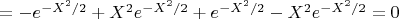 $=-e^{-X^2/2}+X^2 e^{-X^2/2}+e^{-X^2/2}-X^2 e^{-X^2/2}=0$
