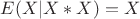 $E(X|X*X)=X$