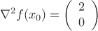 \[
\nabla ^2 f(x_0 ) = \left( {\begin{array}{*{20}c}
   2  \\
   0  \\

 \end{array} } \right)
\]