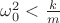 $\omega_0^2<\frac k m$