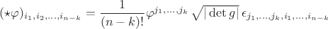 $(\star\varphi)_{i_1,i_2,\ldots,i_{n-k}}=\dfrac{1}{(n-k)!}\varphi^{j_1,\ldots,j_k}\,\sqrt{|\det g|}\,\epsilon_{j_1,\ldots,j_k,i_1,\ldots,i_{n-k}}$ $(\star\varphi)_{i_1,i_2,\ldots,i_{n-k}}=\dfrac{1}{(n-k)!}\varphi^{j_1,\ldots,j_k}\,\sqrt{|\det g|}\,\epsilon_{j_1,\ldots,j_k,i_1,\ldots,i_{n-k}}$