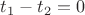 $t_{1} - t_{2} = 0$