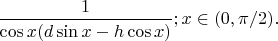 $\dfrac{1}{\cos x(d\sin x-h\cos x)}; x\in(0,\pi/2).$
