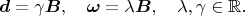 $$\boldsymbol d=\gamma\boldsymbol B,\quad \boldsymbol\omega=\lambda \boldsymbol B,\quad \lambda,\gamma\in\mathbb{R}.$$