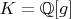 $K=\mathbb{Q}[g]$
