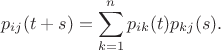 $$
p_{ij}(t+s)  = \sum\limits_{k=1}^n p_{ik}(t)p_{kj}(s).
$$