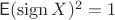 $\mathsf E(\operatorname{sign} X)^2=1$ $\mathsf E(\operatorname{sign} X)^2=1$