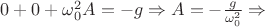 $0+0+\omega_0^2A=-g\Rightarrow A=-\frac{g}{\omega_0^2}\Rightarrow $