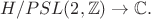 $H/PSL(2,\mathbb{Z})\rightarrow\mathbb C.$ $H/PSL(2,\mathbb{Z})\rightarrow\mathbb C.$