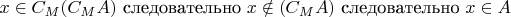 $x \in C_{M}(C_{M}A)$ следовательно $x \notin (C_{M}A)$ следовательно $x \in A