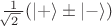 $\tfrac{1}{\!\!\sqrt{2\,}\,}(|+\rangle\pm |-\rangle)$