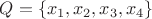 $Q=\{x_1,x_2,x_3,x_4\}$